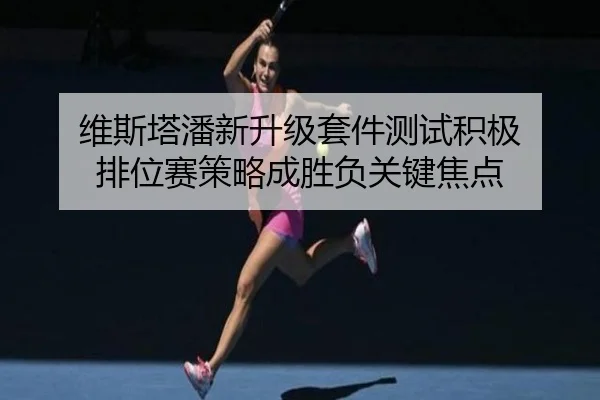 维斯塔潘新升级套件测试积极 排位赛策略成胜负关键焦点
